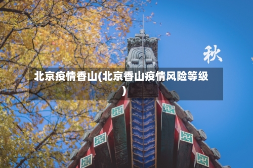 北京疫情香山(北京香山疫情风险等级)