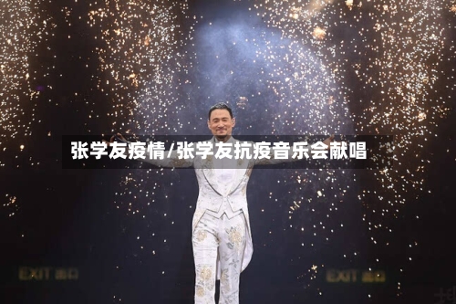 张学友疫情/张学友抗疫音乐会献唱