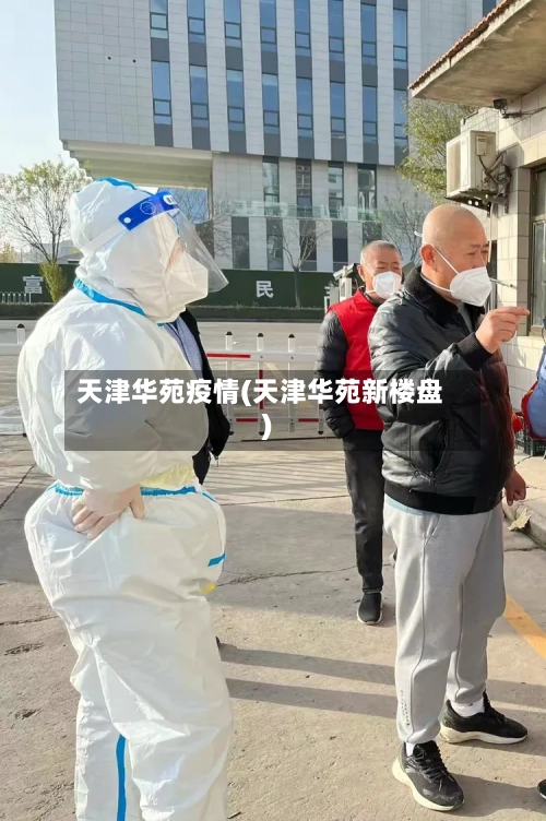 天津华苑疫情(天津华苑新楼盘)