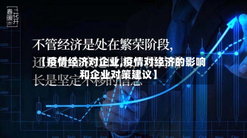 【疫情经济对企业,疫情对经济的影响和企业对策建议】