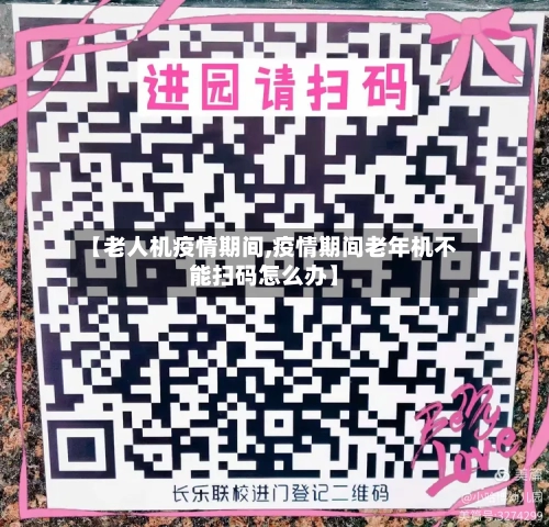 【老人机疫情期间,疫情期间老年机不能扫码怎么办】