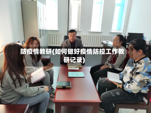 防疫情教研(如何做好疫情防控工作教研记录)