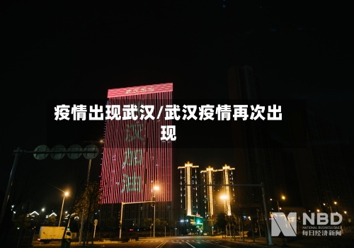 疫情出现武汉/武汉疫情再次出现