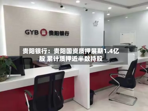 贵阳银行:贵阳国资质押展期1.4亿股 累计质押近半数持股-第2张图片