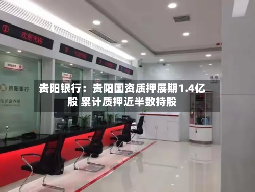贵阳银行：贵阳国资质押展期1.4亿股 累计质押近半数持股
