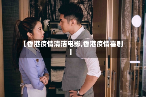【香港疫情清洁电影,香港疫情喜剧】-第3张图片