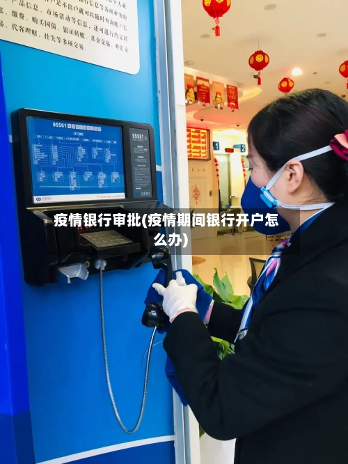 疫情银行审批(疫情期间银行开户怎么办)