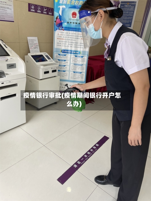 疫情银行审批(疫情期间银行开户怎么办)-第3张图片