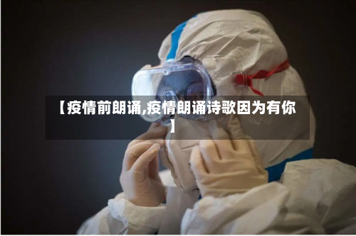 【疫情前朗诵,疫情朗诵诗歌因为有你】