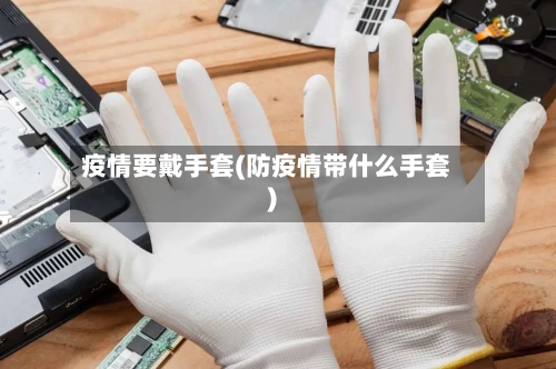 疫情要戴手套(防疫情带什么手套)