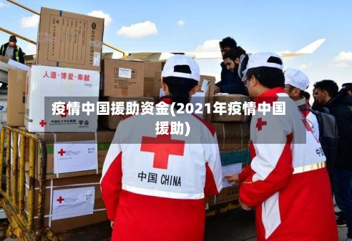 疫情中国援助资金(2021年疫情中国援助)