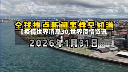 【疫情世界消息30,世界疫情资讯】