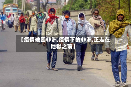 【疫情被困非洲,疫情下的非洲,正走在地狱之前】