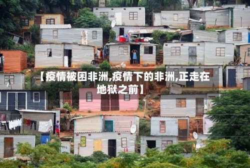 【疫情被困非洲,疫情下的非洲,正走在地狱之前】-第2张图片