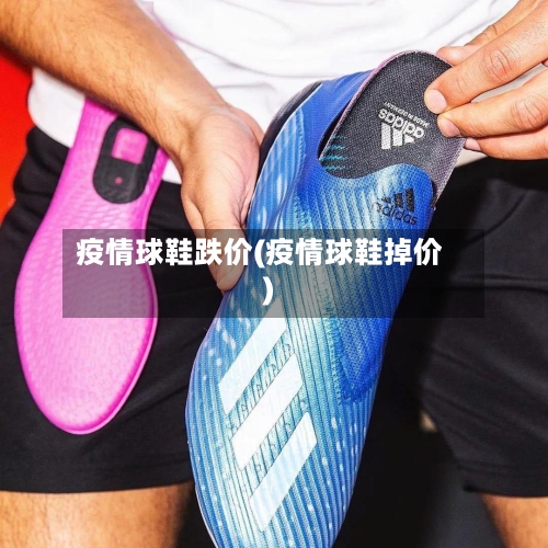 疫情球鞋跌价(疫情球鞋掉价)