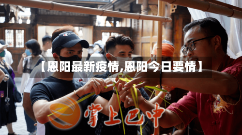 【恩阳最新疫情,恩阳今日要情】