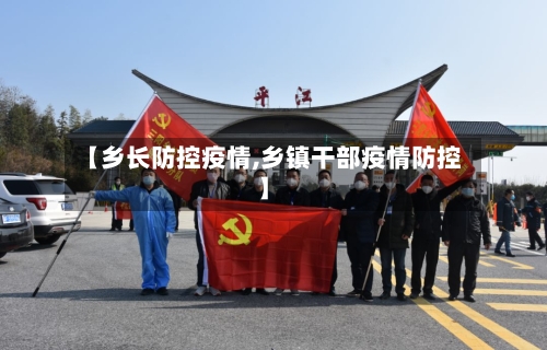【乡长防控疫情,乡镇干部疫情防控】-第2张图片