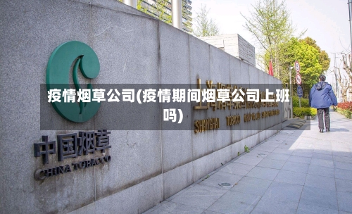 疫情烟草公司(疫情期间烟草公司上班吗)