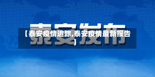 【泰安疫情追踪,泰安疫情最新报告】