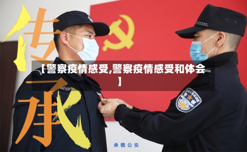 【警察疫情感受,警察疫情感受和体会】
