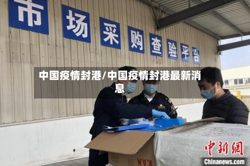 中国疫情封港/中国疫情封港最新消息-第2张图片