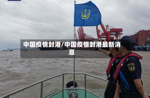 中国疫情封港/中国疫情封港最新消息