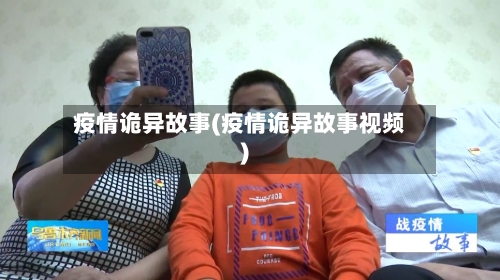 疫情诡异故事(疫情诡异故事视频)