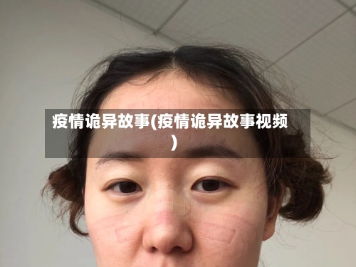 疫情诡异故事(疫情诡异故事视频)-第2张图片
