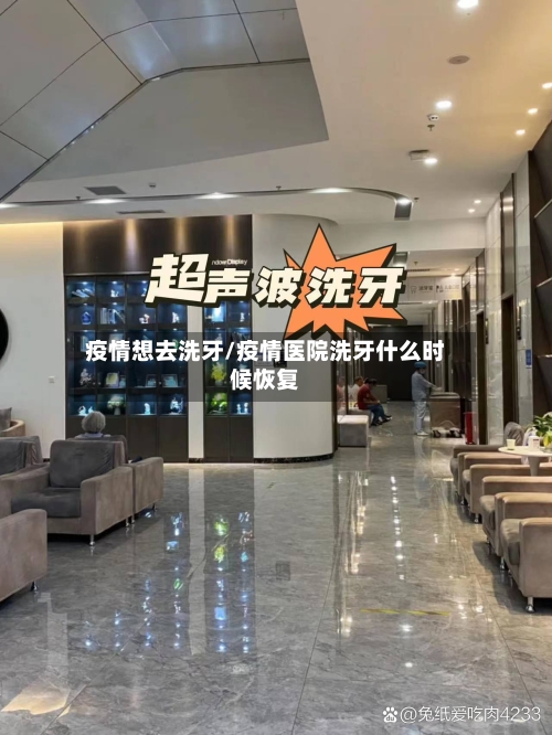 疫情想去洗牙/疫情医院洗牙什么时候恢复