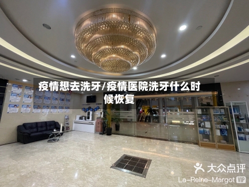 疫情想去洗牙/疫情医院洗牙什么时候恢复-第2张图片