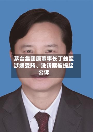 茅台集团原董事长丁雄军涉嫌受贿、洗钱案被提起公诉