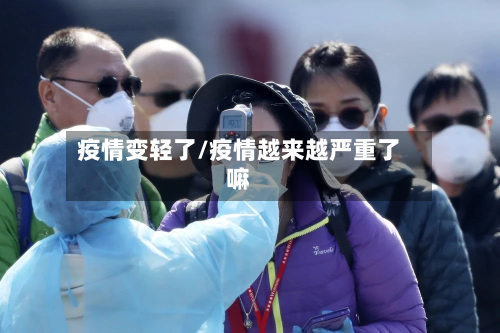疫情变轻了/疫情越来越严重了嘛