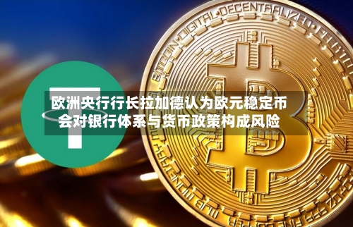 欧洲央行行长拉加德认为欧元稳定币会对银行体系与货币政策构成风险