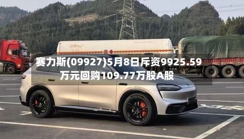 赛力斯(09927)5月8日斥资9925.59万元回购109.77万股A股