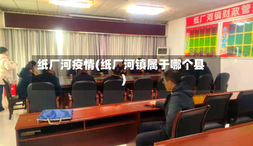 纸厂河疫情(纸厂河镇属于哪个县)-第2张图片