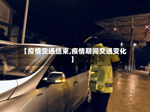 【疫情交通结束,疫情期间交通变化】-第2张图片