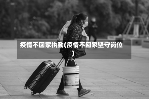疫情不回家执勤(疫情不回家坚守岗位)