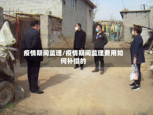 疫情期间监理/疫情期间监理费用如何补偿的