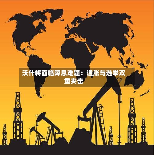 沃什将面临降息难题：通胀与选举双重夹击-第2张图片