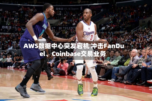 AWS数据中心突发宕机 冲击FanDuel、Coinbase交易业务