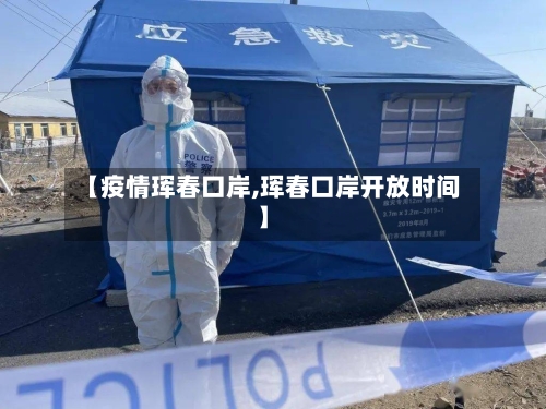 【疫情珲春口岸,珲春口岸开放时间】-第3张图片
