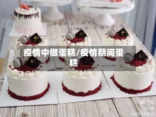 疫情中做蛋糕/疫情期间蛋糕