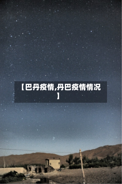 【巴丹疫情,丹巴疫情情况】