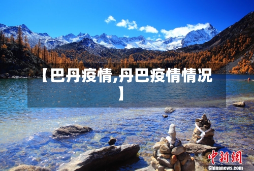 【巴丹疫情,丹巴疫情情况】-第2张图片
