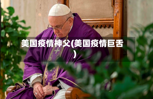 美国疫情神父(美国疫情巨舌)