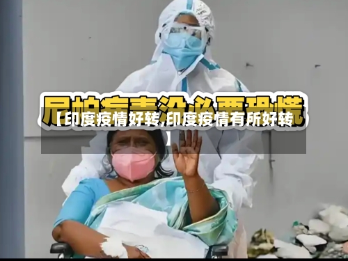 【印度疫情好转,印度疫情有所好转】-第2张图片