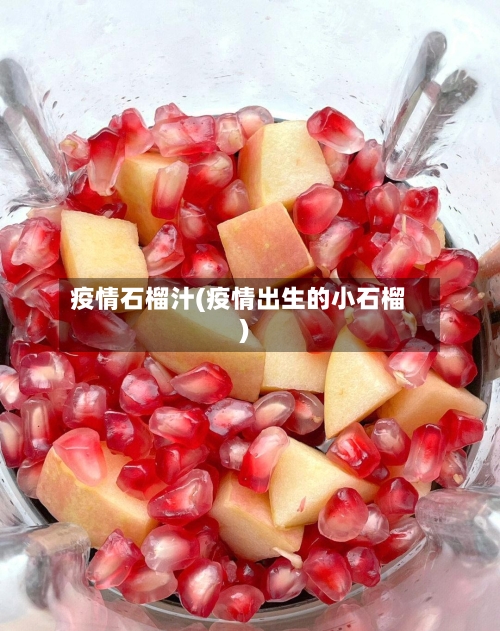 疫情石榴汁(疫情出生的小石榴)