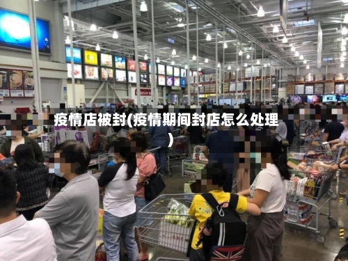 疫情店被封(疫情期间封店怎么处理)