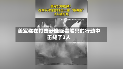 美军称在打击涉嫌贩毒船只的行动中击毙了2人-第3张图片