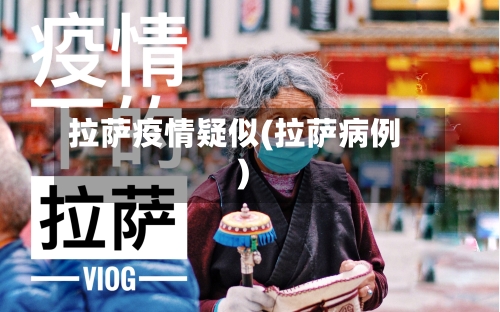 拉萨疫情疑似(拉萨病例)